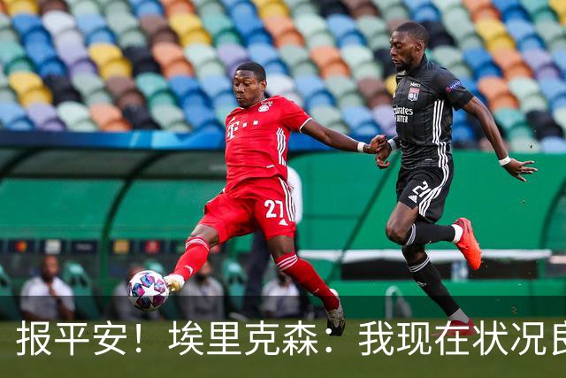 报平安！埃里克森：我现在状况良好，这次情况和2021年不一样