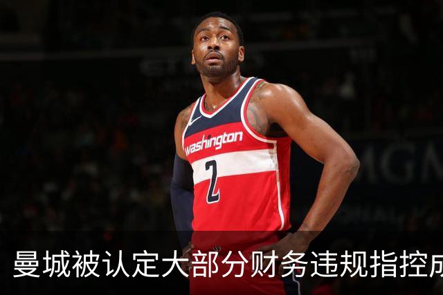 曼城被认定大部分财务违规指控成立，面临严厉惩罚